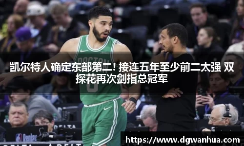 凯尔特人确定东部第二! 接连五年至少前二太强 双探花再次剑指总冠军