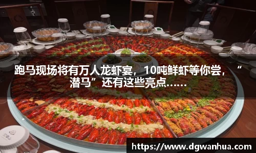 跑马现场将有万人龙虾宴，10吨鲜虾等你尝，“潜马”还有这些亮点……
